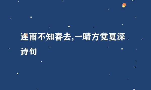 连雨不知春去,一晴方觉夏深 诗句