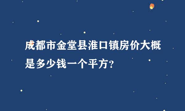 成都市金堂县淮口镇房价大概是多少钱一个平方？