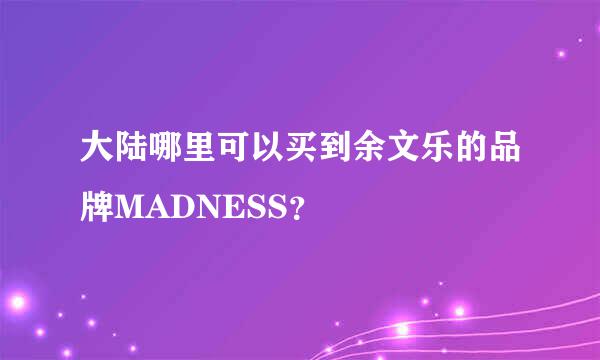 大陆哪里可以买到余文乐的品牌MADNESS？