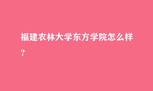 福建农林大学东方学院怎么样？