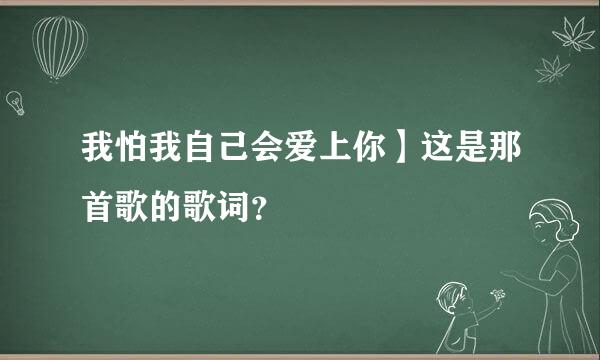 我怕我自己会爱上你】这是那首歌的歌词？