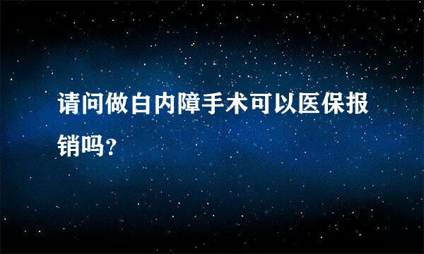 请问做白内障手术可以医保报销吗？