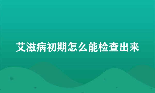 艾滋病初期怎么能检查出来