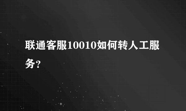 联通客服10010如何转人工服务？