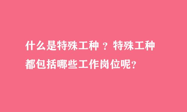 什么是特殊工种 ？特殊工种都包括哪些工作岗位呢？