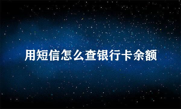 用短信怎么查银行卡余额