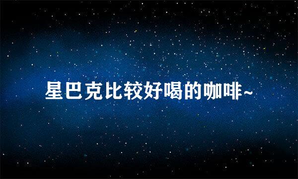 星巴克比较好喝的咖啡~