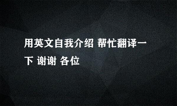 用英文自我介绍 帮忙翻译一下 谢谢 各位