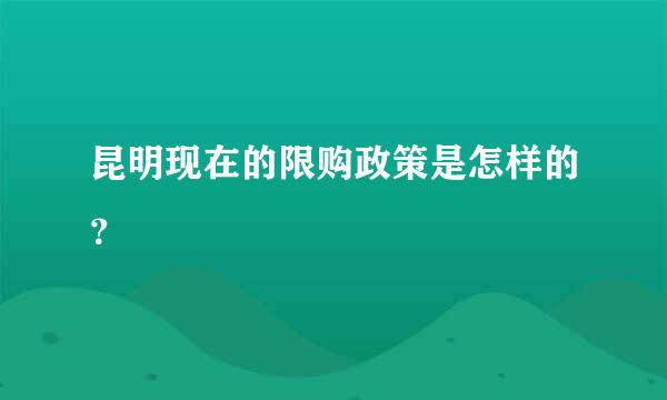 昆明现在的限购政策是怎样的？