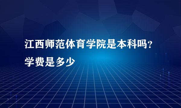 江西师范体育学院是本科吗？学费是多少