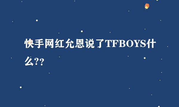 快手网红允恩说了TFBOYS什么?？