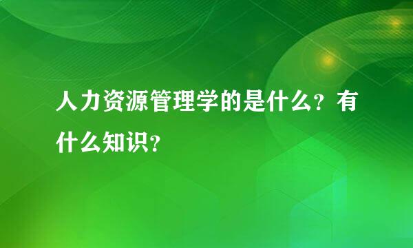 人力资源管理学的是什么？有什么知识？