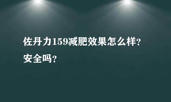 佐丹力159减肥效果怎么样？安全吗？