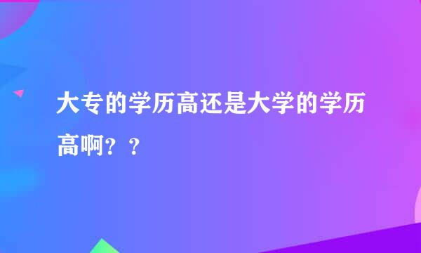 大专的学历高还是大学的学历高啊？？