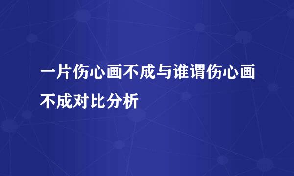 一片伤心画不成与谁谓伤心画不成对比分析