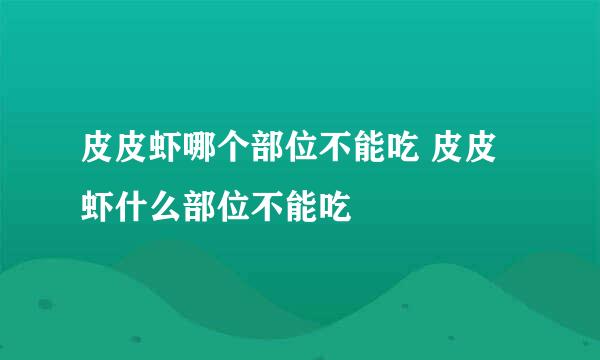 皮皮虾哪个部位不能吃 皮皮虾什么部位不能吃