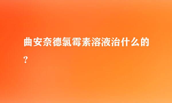 曲安奈德氯霉素溶液治什么的？