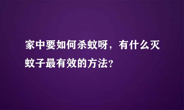 家中要如何杀蚊呀，有什么灭蚊子最有效的方法？