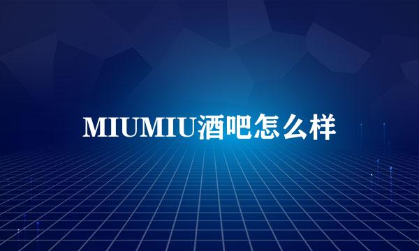 MIUMIU酒吧怎么样