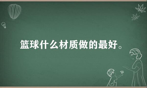 篮球什么材质做的最好。