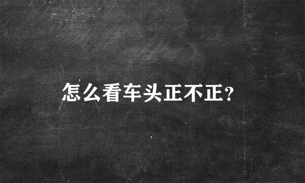 怎么看车头正不正？