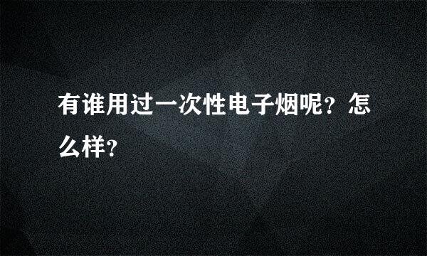 有谁用过一次性电子烟呢？怎么样？