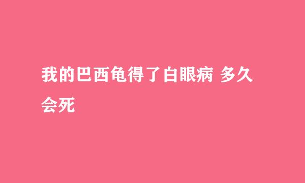 我的巴西龟得了白眼病 多久会死