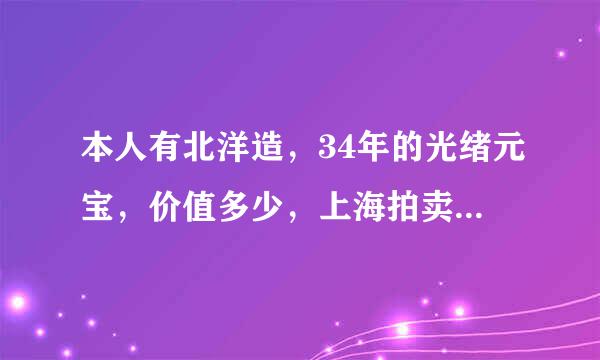 本人有北洋造，34年的光绪元宝，价值多少，上海拍卖480万元不知是真是