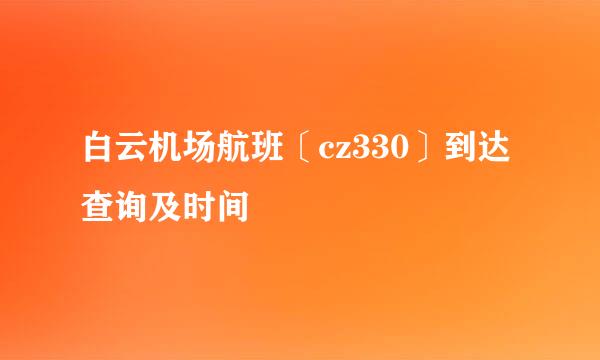 白云机场航班〔cz330〕到达查询及时间