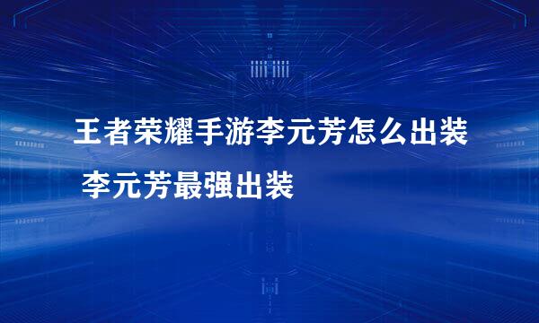 王者荣耀手游李元芳怎么出装 李元芳最强出装