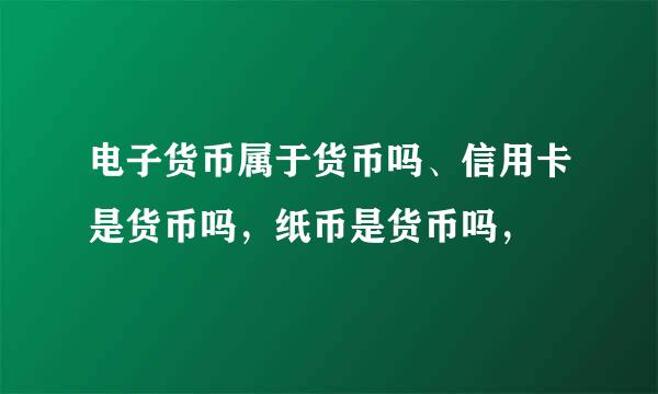 电子货币属于货币吗、信用卡是货币吗，纸币是货币吗，