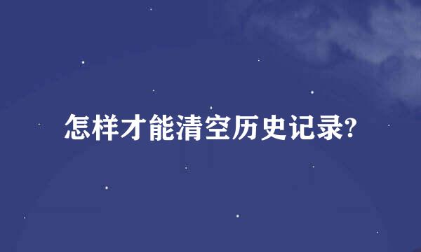 怎样才能清空历史记录?