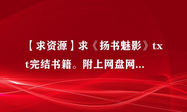 【求资源】求《扬书魅影》txt完结书籍。附上网盘网址就更好了。谢谢