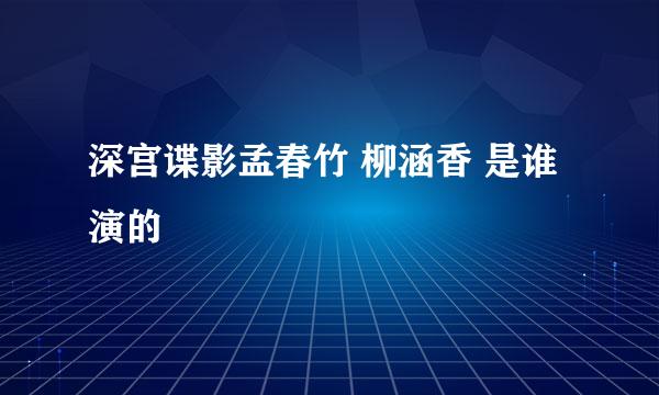 深宫谍影孟春竹 柳涵香 是谁演的