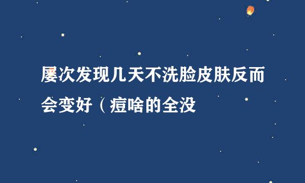 屡次发现几天不洗脸皮肤反而会变好（痘啥的全没