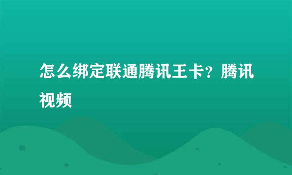 怎么绑定联通腾讯王卡？腾讯视频