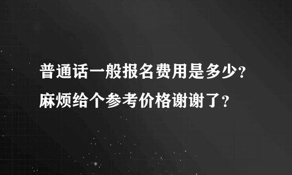 普通话一般报名费用是多少？麻烦给个参考价格谢谢了？