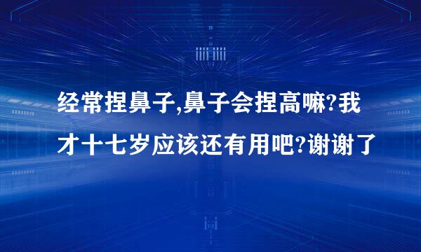 经常捏鼻子,鼻子会捏高嘛?我才十七岁应该还有用吧?谢谢了