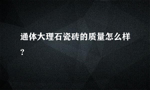 通体大理石瓷砖的质量怎么样？