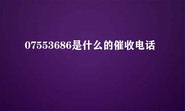 07553686是什么的催收电话