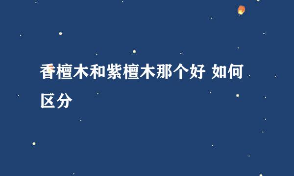 香檀木和紫檀木那个好 如何区分