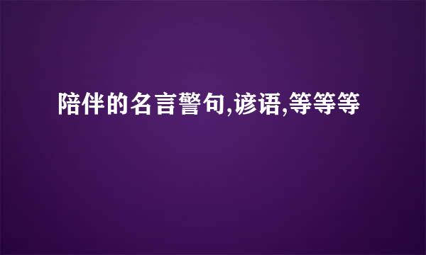 陪伴的名言警句,谚语,等等等