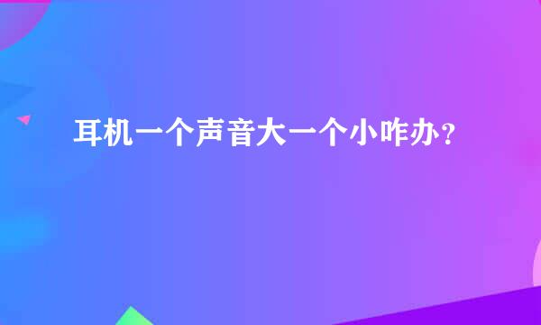 耳机一个声音大一个小咋办？