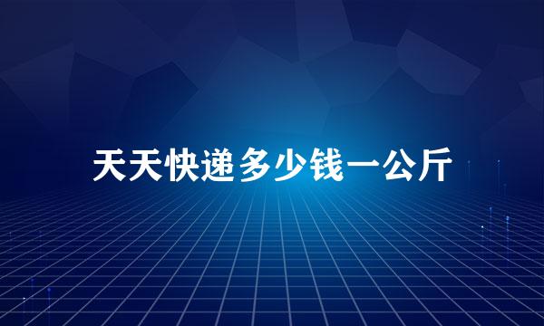 天天快递多少钱一公斤