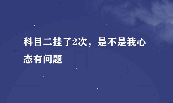 科目二挂了2次，是不是我心态有问题