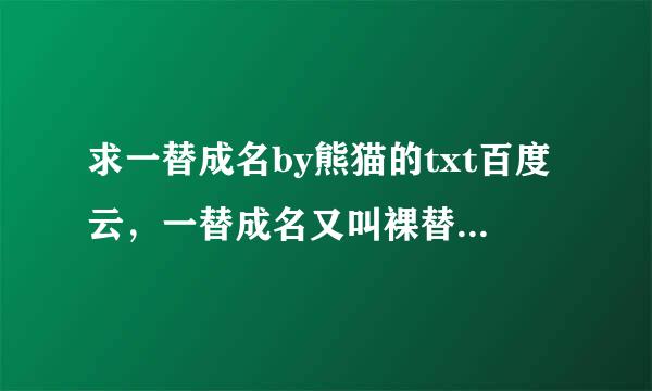 求一替成名by熊猫的txt百度云，一替成名又叫裸替，谢谢各位大佬啦！