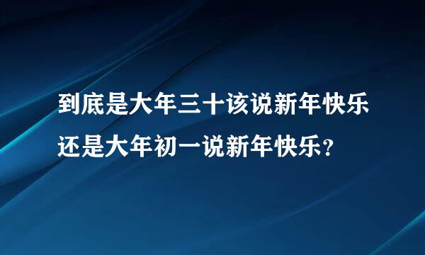 到底是大年三十该说新年快乐还是大年初一说新年快乐？