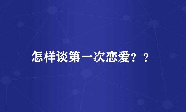 怎样谈第一次恋爱？？