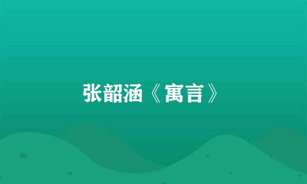 张韶涵《寓言》