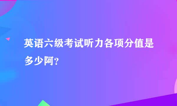 英语六级考试听力各项分值是多少阿？